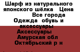 Шарф из натурального японского шёлка › Цена ­ 1 500 - Все города Одежда, обувь и аксессуары » Аксессуары   . Амурская обл.,Октябрьский р-н